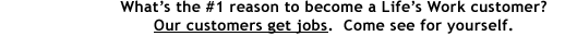 Life's Work - Our clients get jobs.  Come see for yourself.
